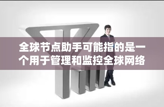 全球节点助手可能指的是一个用于管理和监控全球网络节点的工具或系统。这些节点可能分布在不同的地理位置，用于提供更高效的网络服务、数据处理或其他网络功能。以下是一些可能的解释和应用场景