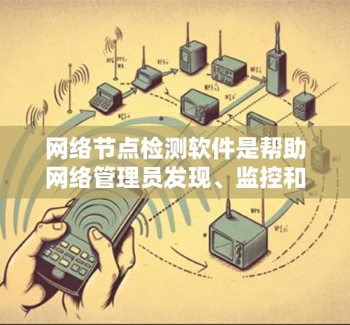 网络节点检测软件是帮助网络管理员发现、监控和管理网络设备的重要工具。以下是对网络节点检测软件的详细分析和总结