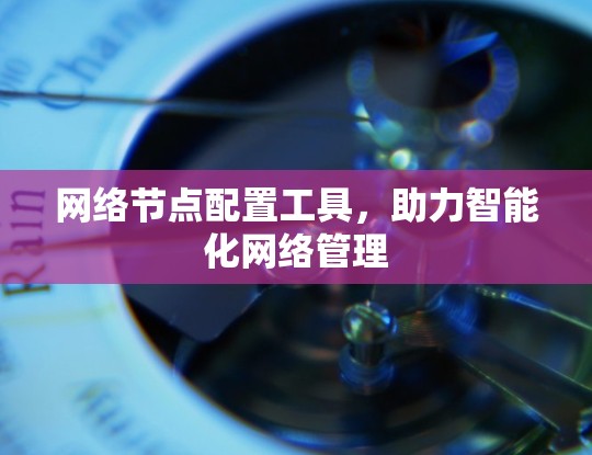网络节点配置工具，助力智能化网络管理