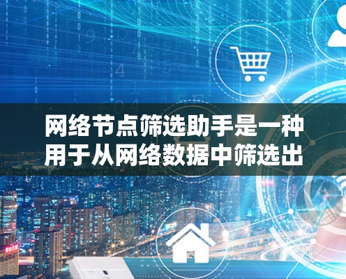 网络节点筛选助手是一种用于从网络数据中筛选出符合特定条件的节点的工具或功能。以下是一些可能的功能和用途