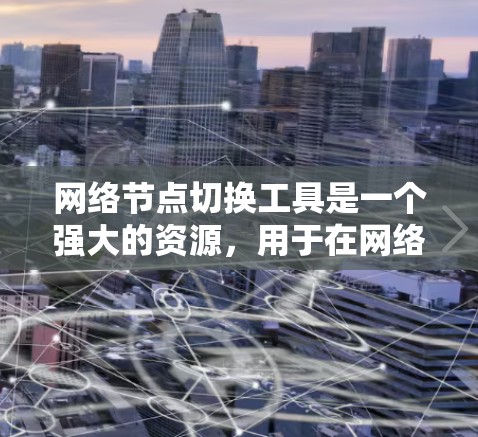 网络节点切换工具是一个强大的资源，用于在网络中自动或手动切换节点，通常用于负载均衡、故障转移和流量调度。以下是对这些工具的详细总结