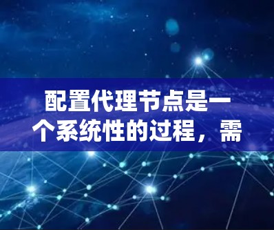 配置代理节点是一个系统性的过程，需要从安装、配置到优化和监控各个方面进行。以下是详细的步骤指南，帮助您顺利配置代理节点