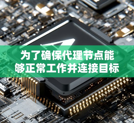 为了确保代理节点能够正常工作并连接目标服务器,可以按照以下步骤进行测试 为了确保代理节点能够正常工作并连接目标服务器,可以按照以下步骤进行测试