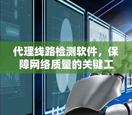 代理线路检测软件,保障网络质量的关键工具 代理线路检测软件,保障网络质量的关键工具