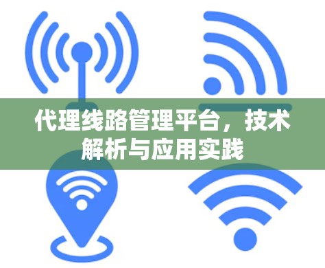 代理线路管理平台，技术解析与应用实践