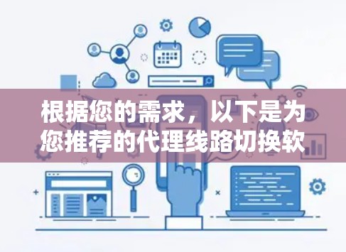 根据您的需求,以下是为您推荐的代理线路切换软件,结合了免费和付费选项,满足不同使用场景 根据您的需求,以下是为您推荐的代理线路切换软件,结合了免费和付费选项,满足不同使用场景