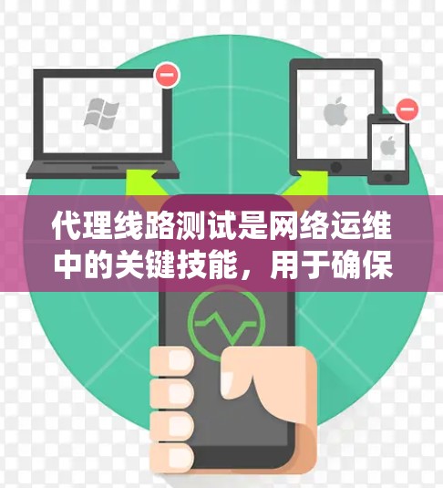 代理线路测试是网络运维中的关键技能，用于确保网络设备和通信线路的稳定运行。以下是对代理线路测试的系统学习总结，帮助您全面掌握相关知识和技能