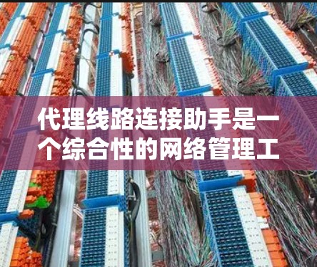 代理线路连接助手是一个综合性的网络管理工具，旨在帮助用户简化和优化代理线路的配置、管理和维护。以下是该工具的详细功能和设计思路