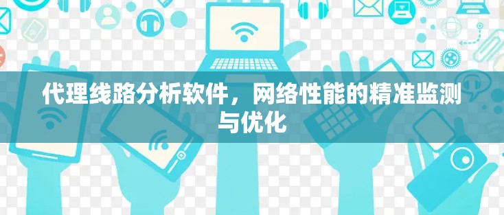 代理线路分析软件，网络性能的精准监测与优化