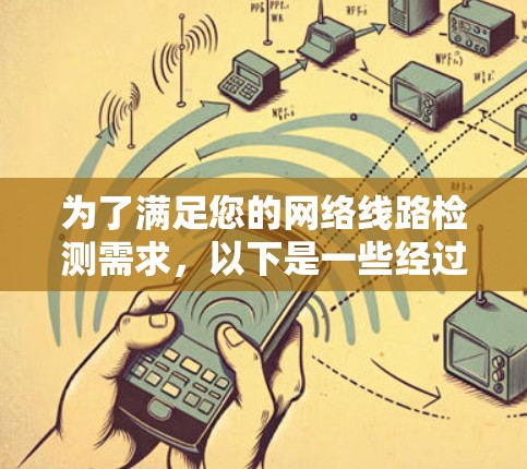 为了满足您的网络线路检测需求,以下是一些经过分析的工具和方法,帮助您有效检测网络连接、带宽和安全状况 为了满足您的网络线路检测需求,以下是一些经过分析的工具和方法,帮助您有效检测网络连接、带宽和安全状况