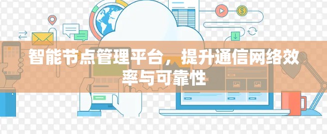智能节点管理平台,提升通信网络效率与可靠性