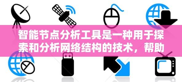 智能节点分析工具是一种用于探索和分析网络结构的技术，帮助用户理解节点之间的关系和网络动态。以下是对这种工具的详细分析