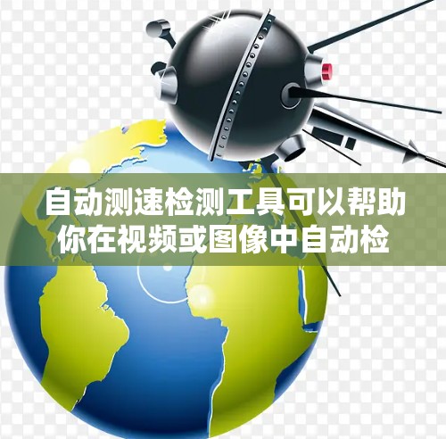 自动测速检测工具可以帮助你在视频或图像中自动检测速度变化或帧率。以下是一些常见的工具和技术，供你参考