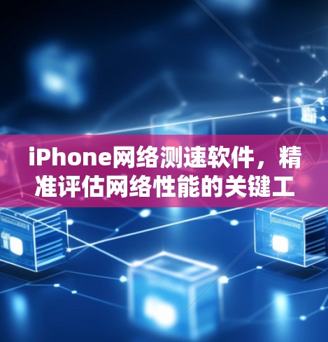 iPhone网络测速软件，精准评估网络性能的关键工具