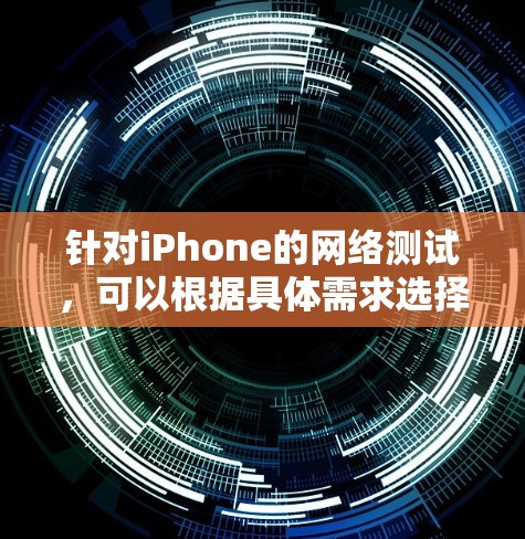 针对iPhone的网络测试，可以根据具体需求选择合适的工具