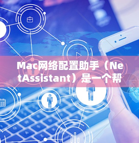 Mac网络配置助手（NetAssistant）是一个帮助Mac用户轻松配置网络设置的工具。它可以自动检测并修改网络设置，解决常见的网络问题