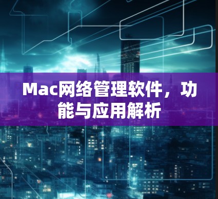 Mac网络管理软件，功能与应用解析