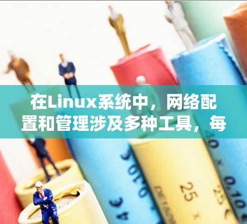 在Linux系统中，网络配置和管理涉及多种工具，每种工具都有其特定的用途。以下是这些工具的分类及其主要功能