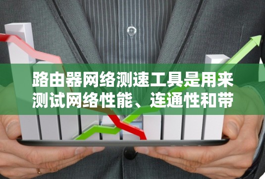 路由器网络测速工具是用来测试网络性能、连通性和带宽的工具，常见的有以下几种