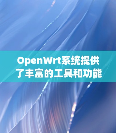 OpenWrt系统提供了丰富的工具和功能，涵盖了从日志管理到硬件配置、网络设置到安全防护的各个方面。以下是这些工具的详细分类和说明