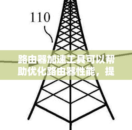路由器加速工具可以帮助优化路由器性能，提升数据处理速度和网络性能。常见的路由器加速工具可以根据路由器的品牌和型号有所不同。以下是一些常见的路由器品牌及其相关的加速工具或解决方案