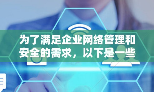 为了满足企业网络管理和安全的需求,以下是一些常用的网络工具及其简要说明,帮助您选择适合的解决方案 为了满足企业网络管理和安全的需求,以下是一些常用的网络工具及其简要说明,帮助您选择适合的解决方案