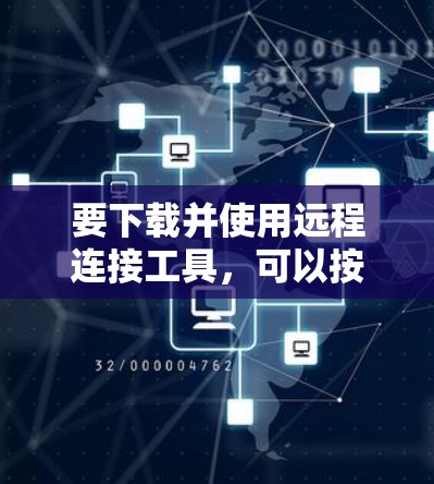 要下载并使用远程连接工具，可以按照以下步骤操作