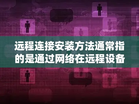 远程连接安装方法通常指的是通过网络在远程设备上安装软件、配置系统或进行其他管理操作。以下是一些常用的远程连接安装方法和工具
