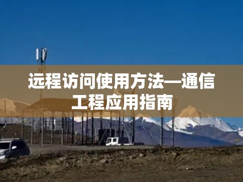 远程访问使用方法—通信工程应用指南 远程访问使用方法—通信工程应用指南