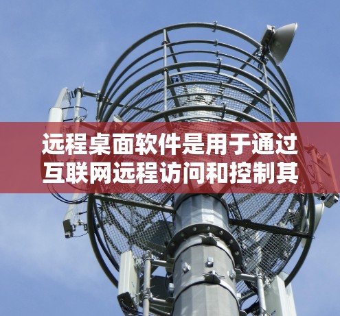 远程桌面软件是用于通过互联网远程访问和控制其他计算机的工具，常见于企业、教育机构和个人用户。以下是一些知名的远程桌面软件及其最新版本信息