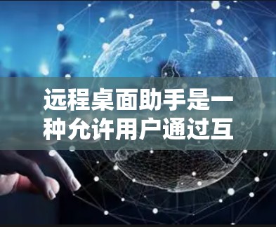 远程桌面助手是一种允许用户通过互联网远程控制和访问计算机的工具，常见于个人用户和企业用户。以下是一些常用的远程桌面助手以及它们的使用方法