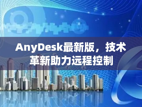 AnyDesk最新版，技术革新助力远程控制