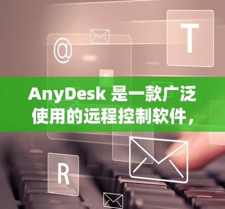 AnyDesk 是一款广泛使用的远程控制软件，允许用户通过互联网远程访问和控制其他计算机。以下是一些常用的 AnyDesk 连接工具和解决方案