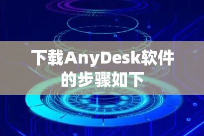 下载AnyDesk软件的步骤如下 下载AnyDesk软件的步骤如下