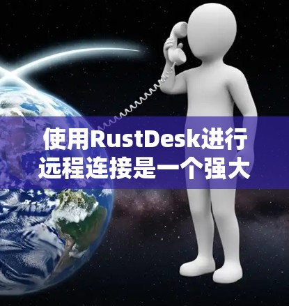 使用RustDesk进行远程连接是一个强大的工具,能够帮助您高效地管理和操作远程服务器或设备。以下是使用RustDesk进行远程连接的分步指南