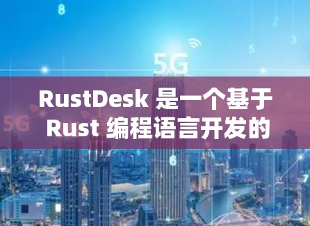 RustDesk 是一个基于 Rust 编程语言开发的开源桌面应用程序，用于下载文件和管理文件夹。以下是安装 RustDesk 的详细教程