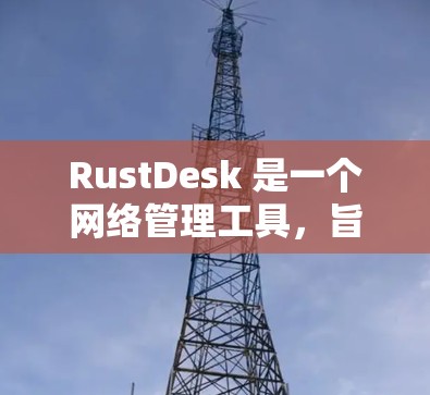 RustDesk 是一个网络管理工具,旨在为企业和开发者提供网络监控、管理和安全解决方案。以下是获取 RustDesk 软件的步骤和方法