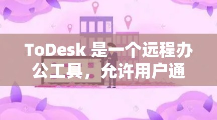 ToDesk 是一个远程办公工具,允许用户通过网络远程访问和控制虚拟机。以下是使用 ToDesk 进行远程访问的基本步骤和注意事项 ToDesk 是一个远程办公工具,允许用户通过网络远程访问和控制虚拟机。以下是使用 ToDesk 进行远程访问的基本步骤和注意事项