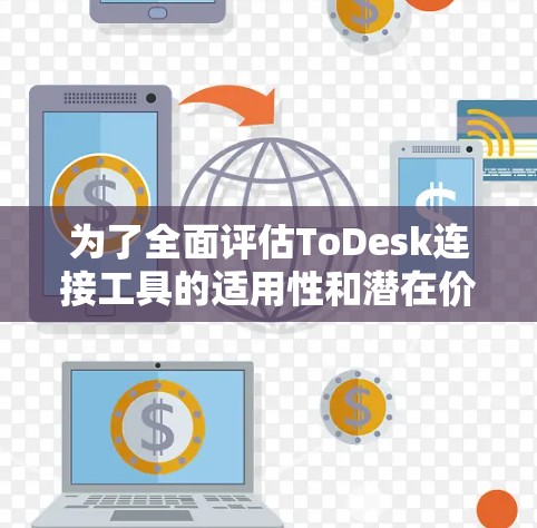 为了全面评估ToDesk连接工具的适用性和潜在价值，我可以按照以下步骤进行分析和总结