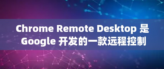 Chrome Remote Desktop 是 Google 开发的一款远程控制软件，允许用户通过网页远程访问其他计算机的资源。以下是针对 Windows 和 Mac 的详细配置方法