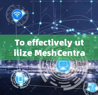 To effectively utilize MeshCentrals client,follow this organized approach: