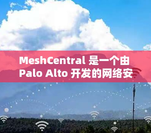 MeshCentral 是一个由 Palo Alto 开发的网络安全管理平台,提供了强大的网络监控、安全分析和远程访问功能。以下是关于如何使用 MeshCentral 进行远程访问的详细步骤指南
