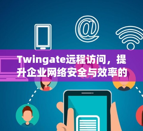 Twingate远程访问,提升企业网络安全与效率的双重保障