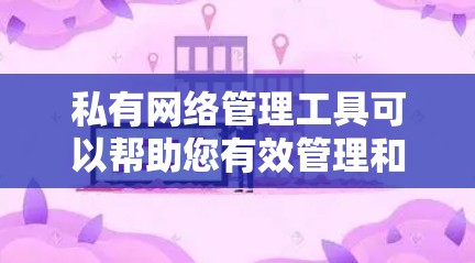 私有网络管理工具可以帮助您有效管理和维护私有网络环境。以下是一些常用的私有网络管理工具，按分类列出