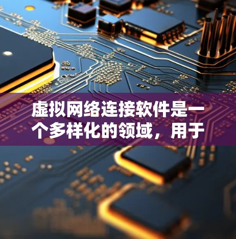 虚拟网络连接软件是一个多样化的领域,用于模拟、管理和配置虚拟网络环境。以下是对这一领域的详细分类和总结 虚拟网络连接软件是一个多样化的领域,用于模拟、管理和配置虚拟网络环境。以下是对这一领域的详细分类和总结