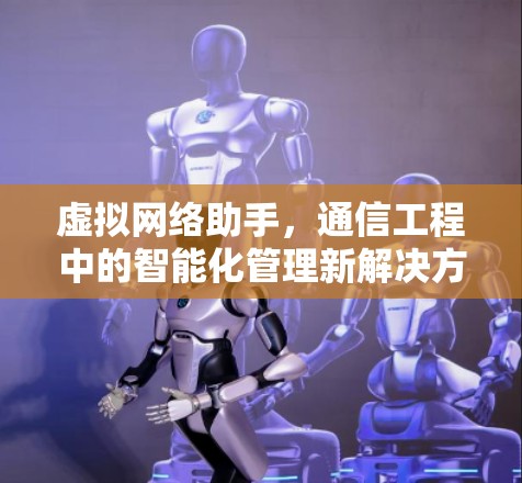 虚拟网络助手，通信工程中的智能化管理新解决方案