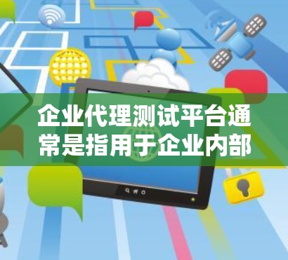 企业代理测试平台通常是指用于企业内部或外部团队协作进行测试管理和执行的平台。这样的平台通常包含多种功能,以帮助企业高效地管理测试流程,确保产品质量和用户体验