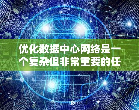 优化数据中心网络是一个复杂但非常重要的任务，涉及多个方面的考量。以下是优化数据中心网络的分步指南