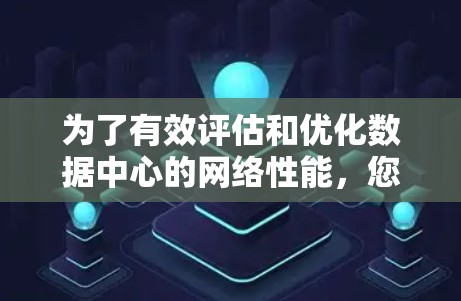 为了有效评估和优化数据中心的网络性能,您可以按照以下分步指南使用测速工具 为了有效评估和优化数据中心的网络性能,您可以按照以下分步指南使用测速工具