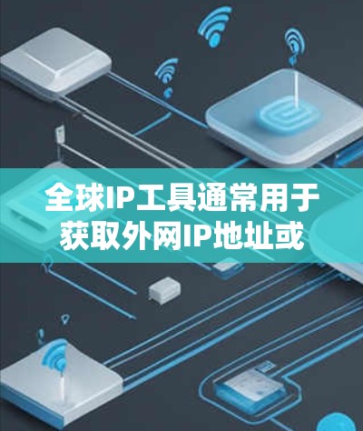 全球IP工具通常用于获取外网IP地址或管理网络资源。以下是一些常用的全球IP工具和资源供您参考 全球IP工具通常用于获取外网IP地址或管理网络资源。以下是一些常用的全球IP工具和资源供您参考